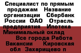 Специалист по прямым продажам › Название организации ­ Сбербанк России, ОАО › Отрасль предприятия ­ Ипотека › Минимальный оклад ­ 35 000 - Все города Работа » Вакансии   . Кировская обл.,Захарищево п.